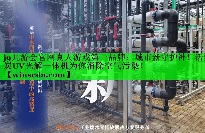 j9九游会官网真人游戏第一品牌：城市新守护神！活性炭UV光解一体机为你消除空气污染！