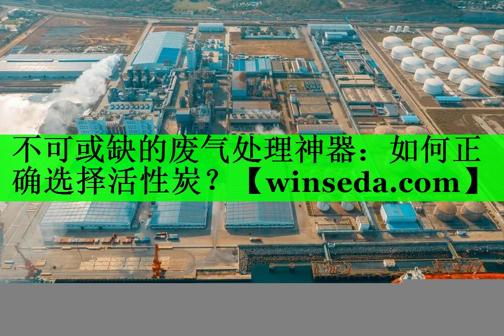 不可或缺的废气处理神器：如何正确选择活性炭？