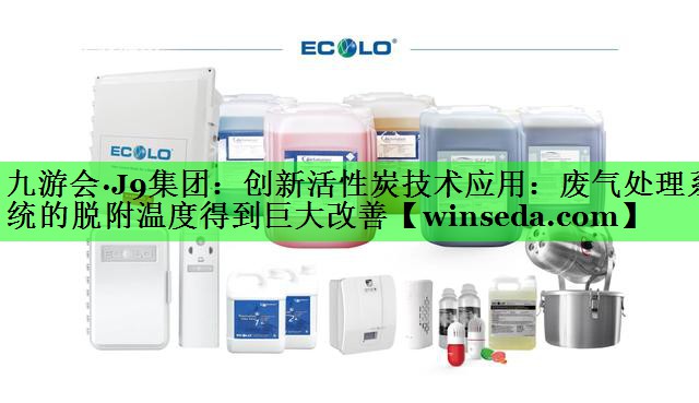 创新活性炭技术应用：废气处理系统的脱附温度得到巨大改善