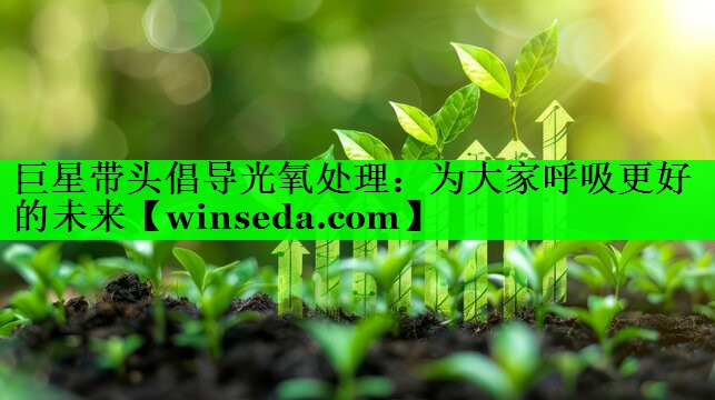 巨星带头倡导光氧处理：为大家呼吸更好的未来