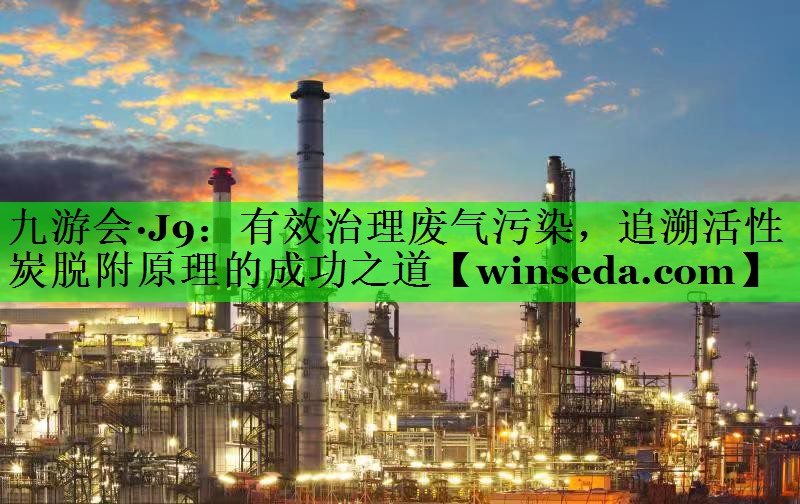 有效治理废气污染，追溯活性炭脱附原理的成功之道