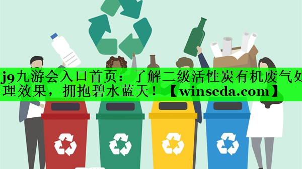 j9九游会入口首页：了解二级活性炭有机废气处理效果，拥抱碧水蓝天！