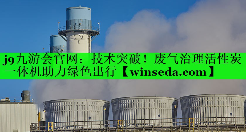 j9九游会官网：技术突破！废气治理活性炭一体机助力绿色出行