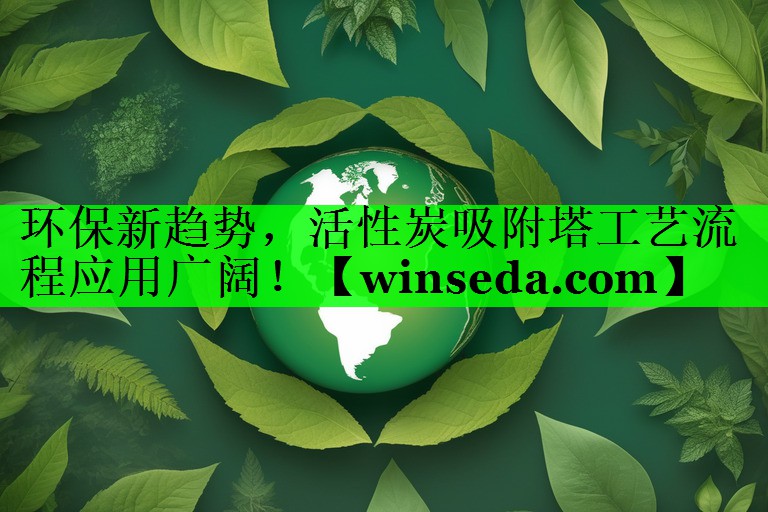 环保新趋势，活性炭吸附塔工艺流程应用广阔！