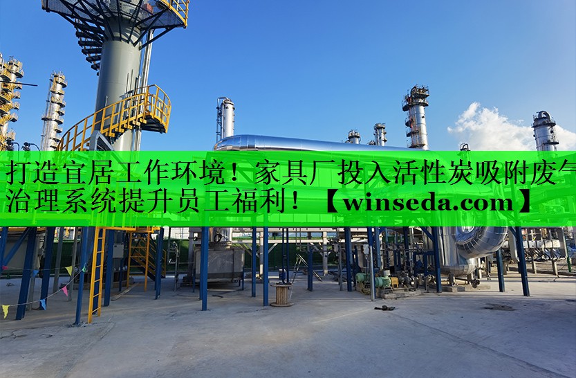 打造宜居工作环境！家具厂投入活性炭吸附废气治理系统提升员工福利！