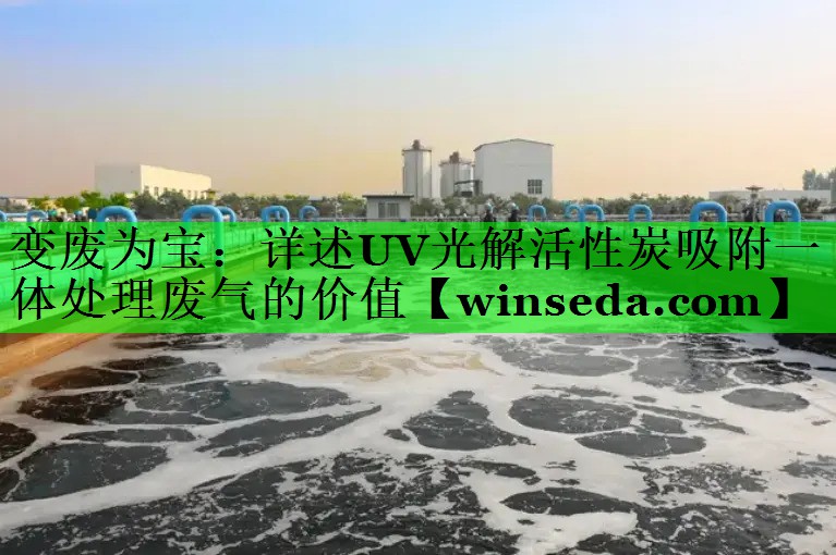 变废为宝：详述UV光解活性炭吸附一体处理废气的价值
