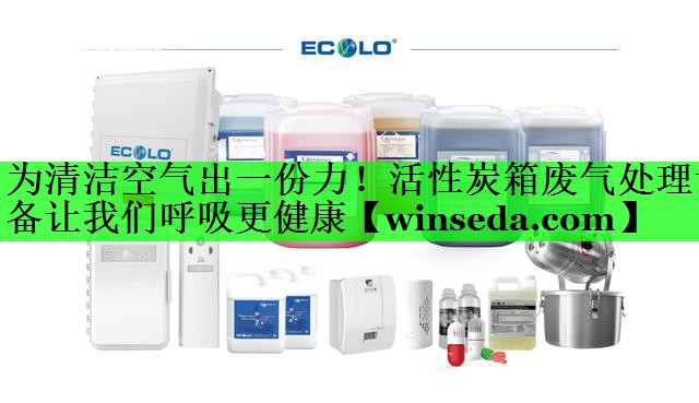 为清洁空气出一份力！活性炭箱废气处理设备让我们呼吸更健康