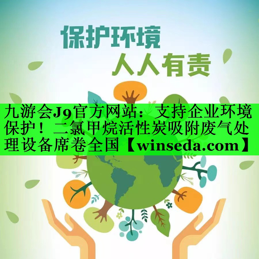 九游会J9官方网站：支持企业环境保护！二氯甲烷活性炭吸附废气处理设备席卷全国
