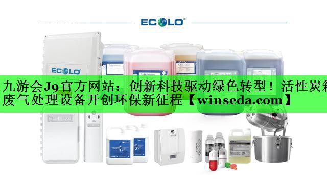九游会J9官方网站：创新科技驱动绿色转型！活性炭箱废气处理设备开创环保新征程