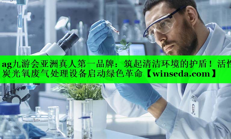 ag九游会亚洲真人第一品牌：筑起清洁环境的护盾！活性炭光氧废气处理设备启动绿色革命