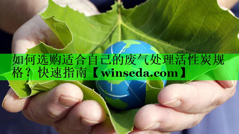 <strong>如何选购适合自己的废气处理活性炭规格？快速指南</strong>