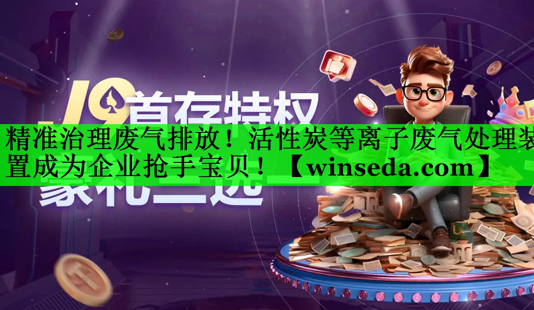精准治理废气排放！活性炭等离子废气处理装置成为企业抢手宝贝！