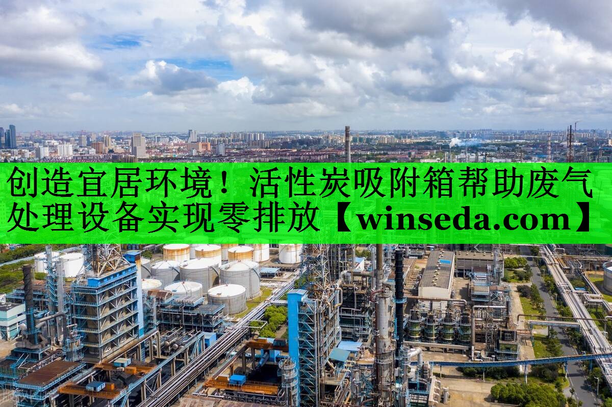 创造宜居环境！活性炭吸附箱帮助废气处理设备实现零排放