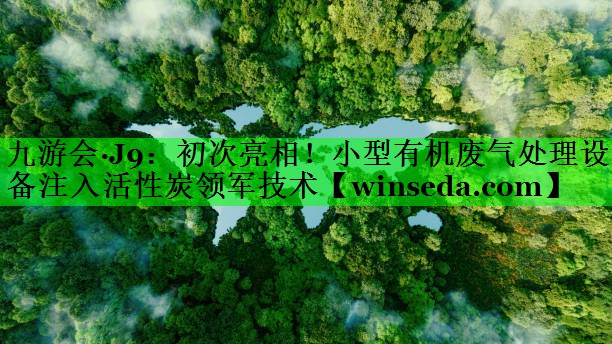 初次亮相！小型有机废气处理设备注入活性炭领军技术