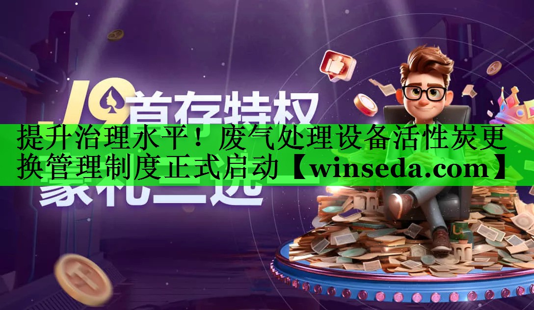 提升治理水平！废气处理设备活性炭更换管理制度正式启动