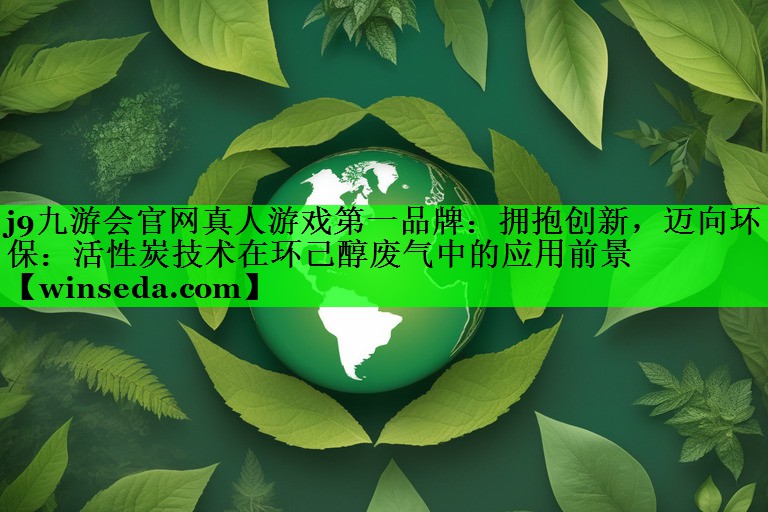 拥抱创新，迈向环保：活性炭技术在环己醇废气中的应用前景