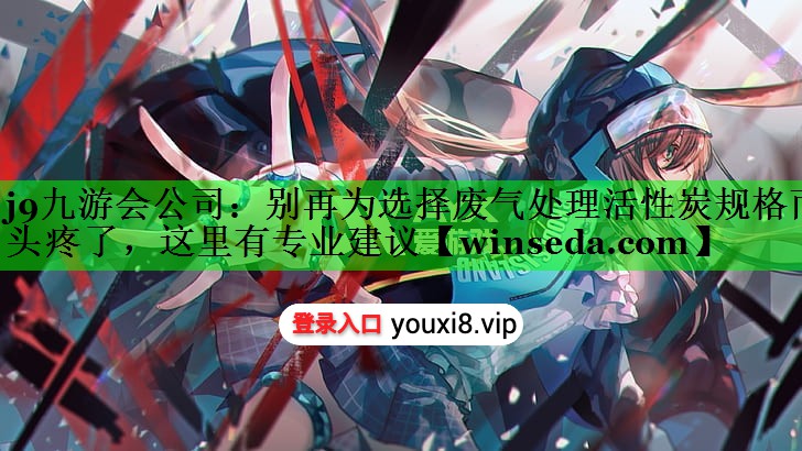 别再为选择废气处理活性炭规格而头疼了，这里有专业建议